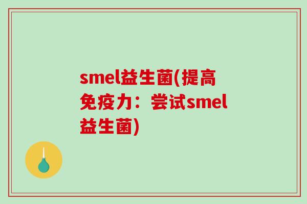 smel益生菌(提高免疫力：尝试smel益生菌)