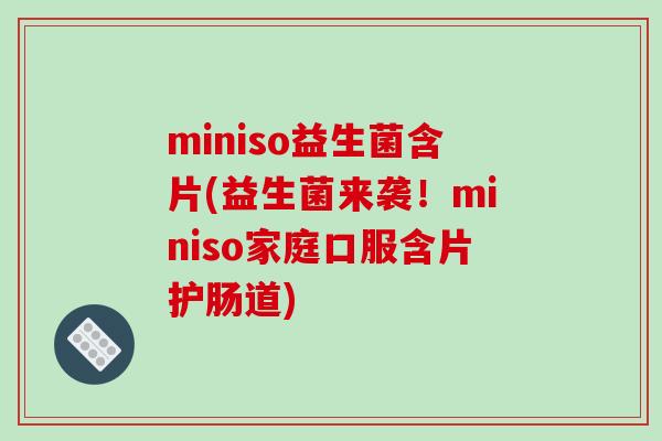 miniso益生菌含片(益生菌来袭！miniso家庭口服含片护肠道)