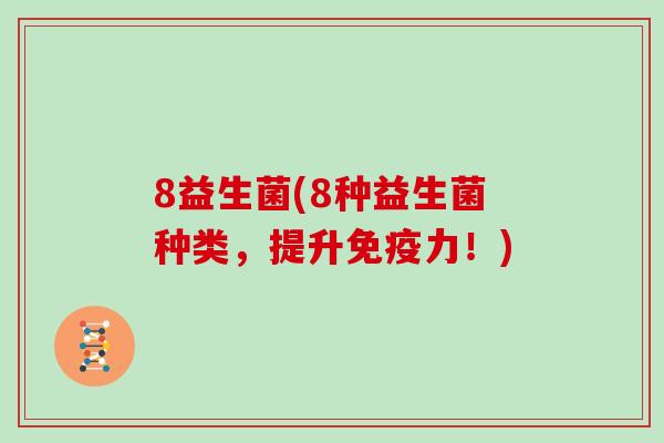 8益生菌(8种益生菌种类，提升免疫力！)