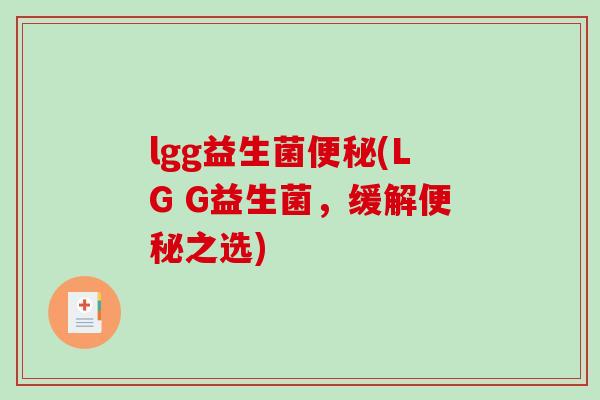 lgg益生菌(LG G益生菌,缓解之选) lgg益生菌(LG G益生菌,缓解之选)