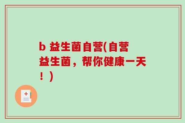 b 益生菌自营(自营益生菌，帮你健康一天！)