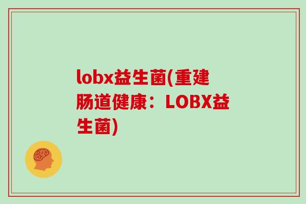 lobx益生菌(重建肠道健康：LOBX益生菌)
