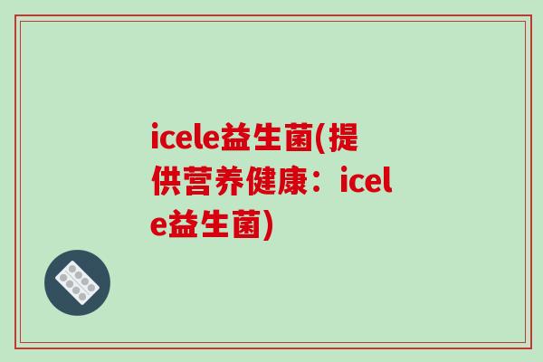 icele益生菌(提供营养健康：icele益生菌)