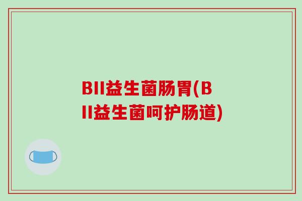 BII益生菌肠胃(BII益生菌呵护肠道)