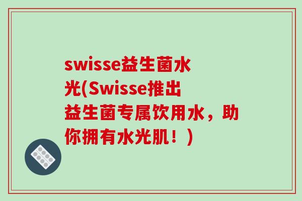 swisse益生菌水光(Swisse推出益生菌专属饮用水，助你拥有水光肌！)
