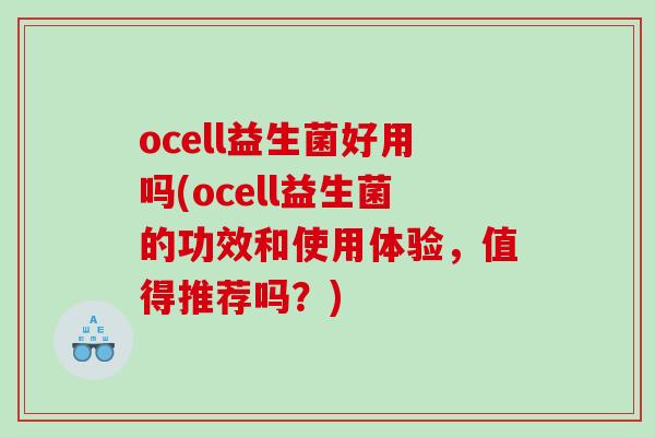 ocell益生菌好用吗(ocell益生菌的功效和使用体验，值得推荐吗？)