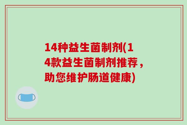 14种益生菌制剂(14款益生菌制剂推荐，助您维护肠道健康)