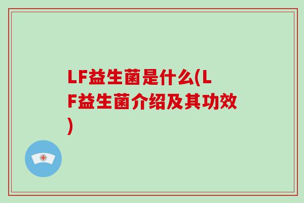 LF益生菌是什么(LF益生菌介绍及其功效)