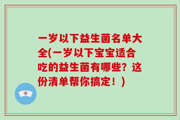 一岁以下益生菌名单大全(一岁以下宝宝适合吃的益生菌有哪些？这份清单帮你搞定！)