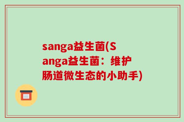 sanga益生菌(Sanga益生菌：维护肠道微生态的小助手)