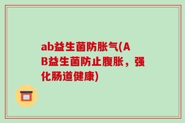 ab益生菌防胀气(AB益生菌防止腹胀，强化肠道健康)