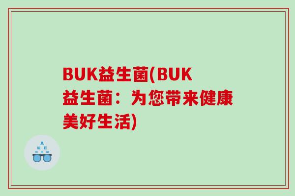 BUK益生菌(BUK益生菌：为您带来健康美好生活)