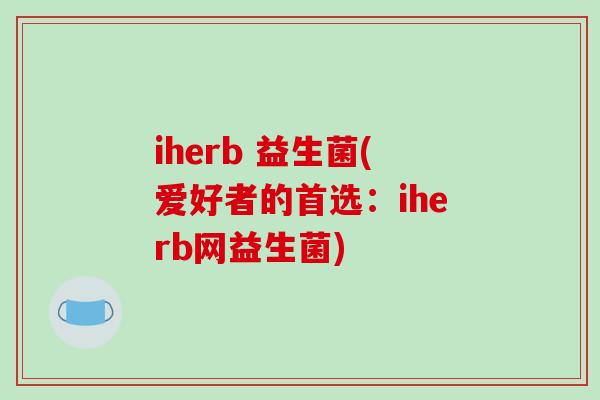 iherb 益生菌(爱好者的首选：iherb网益生菌)