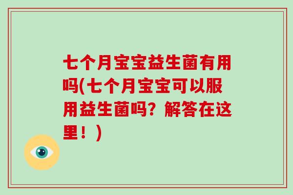 七个月宝宝益生菌有用吗(七个月宝宝可以服用益生菌吗？解答在这里！)