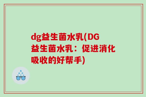 dg益生菌水乳(DG益生菌水乳：促进消化吸收的好帮手)