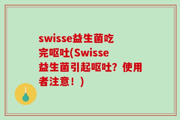 swisse益生菌吃完呕吐(Swisse益生菌引起呕吐？使用者注意！)