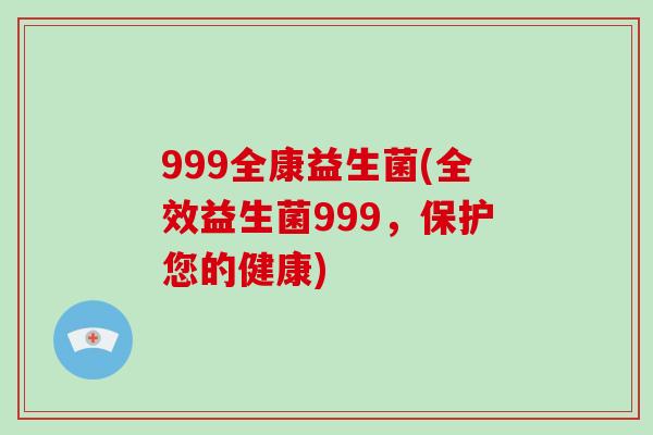 999全康益生菌(全效益生菌999，保护您的健康)