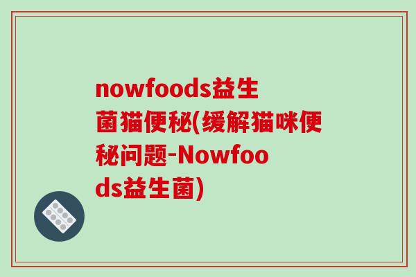 nowfoods益生菌猫便秘(缓解猫咪便秘问题-Nowfoods益生菌)
