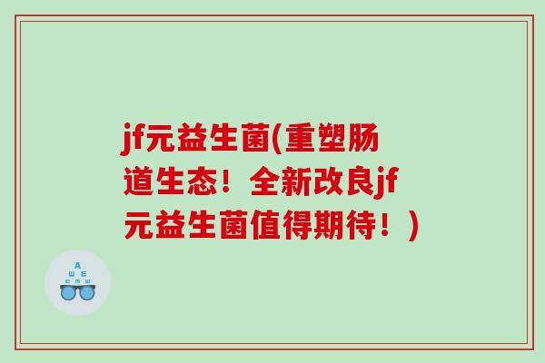 jf元益生菌(重塑肠道生态！全新改良jf元益生菌值得期待！)