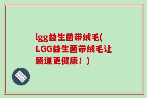 lgg益生菌带绒毛(LGG益生菌带绒毛让肠道更健康！)