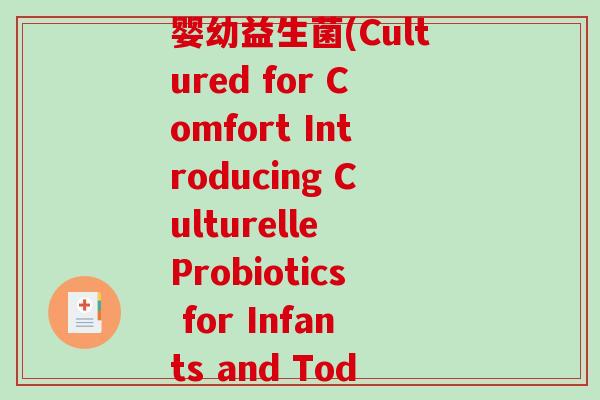 culturelle婴幼益生菌(Cultured for Comfort Introducing Culturelle Probiotics for Infants and Toddlers)