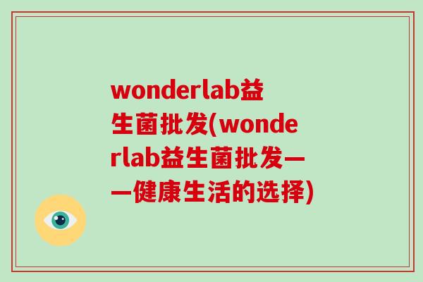 wonderlab益生菌批发(wonderlab益生菌批发——健康生活的选择)