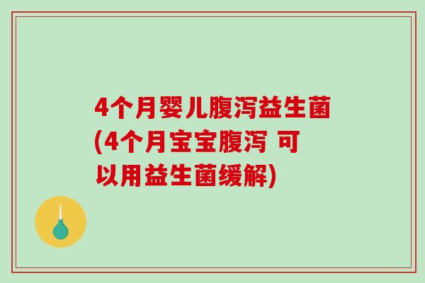 4个月婴儿腹泻益生菌(4个月宝宝腹泻 可以用益生菌缓解)