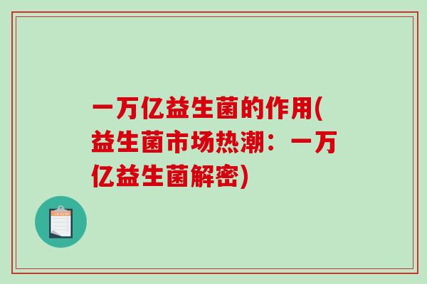 一万亿益生菌的作用(益生菌市场热潮：一万亿益生菌解密)
