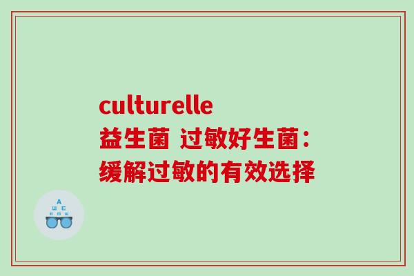 culturelle益生菌 好生菌:缓解的有效选择 culturelle益生菌 好生菌:缓解的有效选择