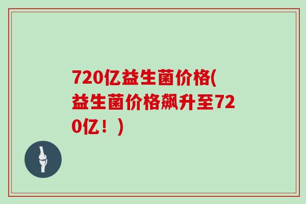 720亿益生菌价格(益生菌价格飙升至720亿！)
