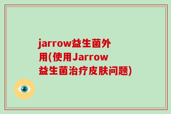 jarrow益生菌外用(使用Jarrow益生菌治疗皮肤问题)
