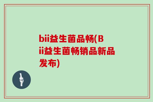 bii益生菌品畅(Bii益生菌畅销品新品发布)