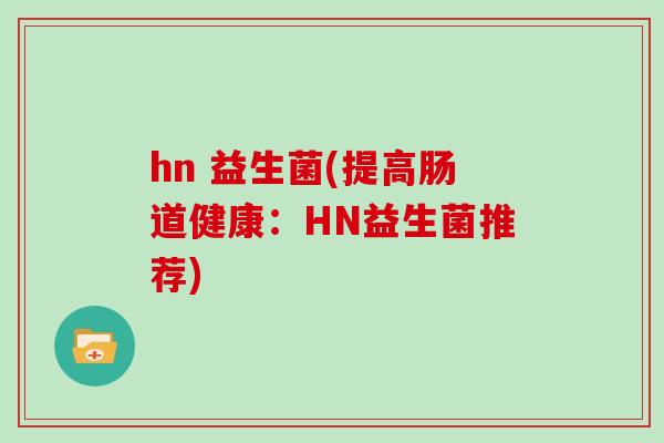 hn 益生菌(提高肠道健康：HN益生菌推荐)