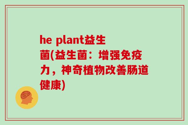 he plant益生菌(益生菌：增强免疫力，神奇植物改善肠道健康)