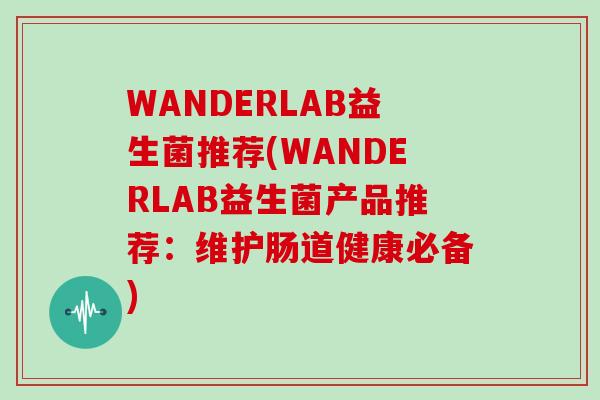 WANDERLAB益生菌推荐(WANDERLAB益生菌产品推荐：维护肠道健康必备)