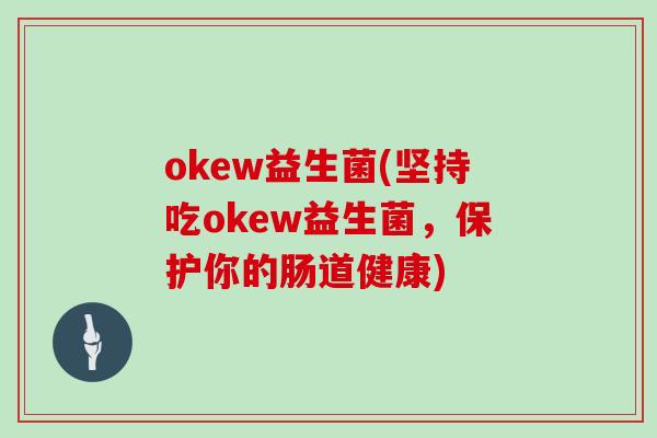 okew益生菌(坚持吃okew益生菌，保护你的肠道健康)