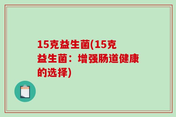 15克益生菌(15克益生菌：增强肠道健康的选择)