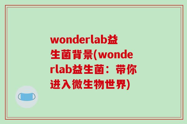 wonderlab益生菌背景(wonderlab益生菌：带你进入微生物世界)