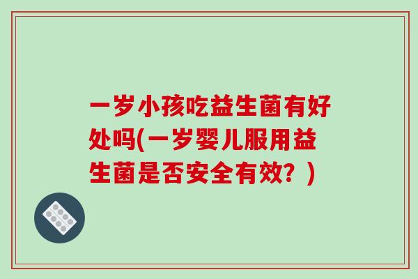 一岁小孩吃益生菌有好处吗(一岁婴儿服用益生菌是否安全有效?) 一岁小孩吃益生菌有好处吗(一岁婴儿服用益生菌是否安全有效?)