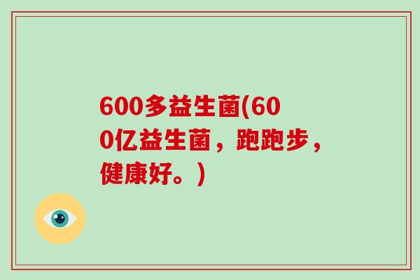 600多益生菌(600亿益生菌，跑跑步，健康好。)