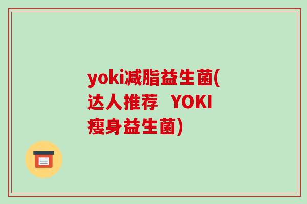 yoki减脂益生菌(达人推荐  YOKI瘦身益生菌)
