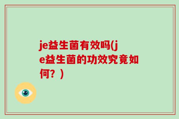 je益生菌有效吗(je益生菌的功效究竟如何？)