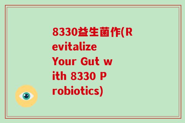 8330益生菌作(Revitalize Your Gut with 8330 Probiotics)