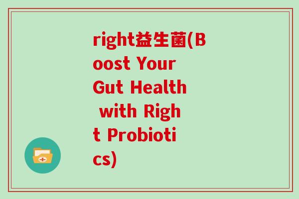 right益生菌(Boost Your Gut Health with Right Probiotics)
