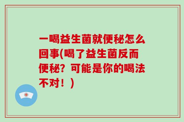 一喝益生菌就怎么回事(喝了益生菌反而？可能是你的喝法不对！)