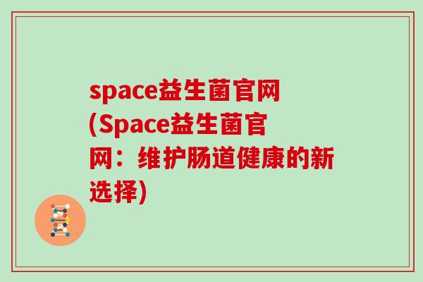 space益生菌官网(Space益生菌官网：维护肠道健康的新选择)