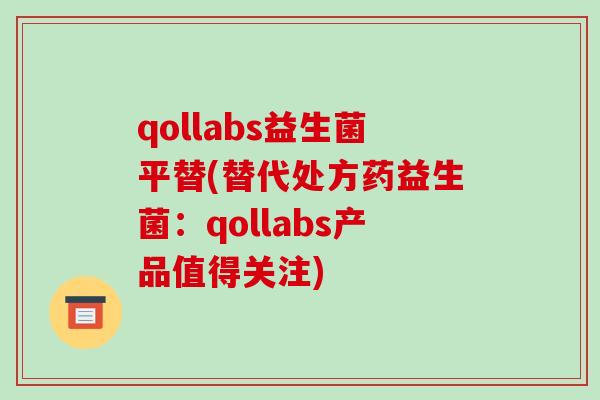 qollabs益生菌平替(替代处方药益生菌：qollabs产品值得关注)