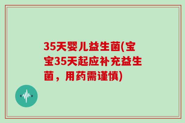 35天婴儿益生菌(宝宝35天起应补充益生菌，用药需谨慎)
