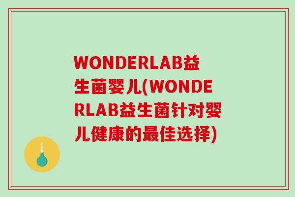 WONDERLAB益生菌婴儿(WONDERLAB益生菌针对婴儿健康的最佳选择)