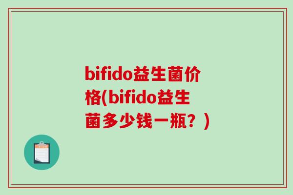 bifido益生菌价格(bifido益生菌多少钱一瓶？)
